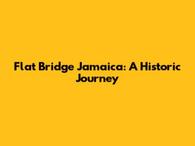 Flat Bridge Jamaica: A Historic Journey