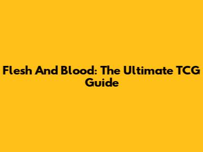 Flesh And Blood: The Ultimate TCG Guide