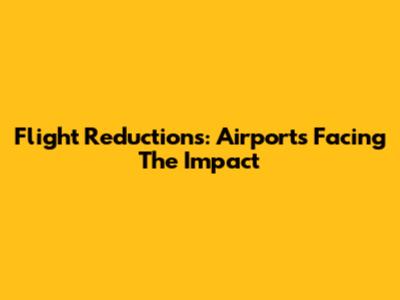 Flight Reductions: Airports Facing The Impact