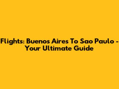 Flights: Buenos Aires To Sao Paulo - Your Ultimate Guide