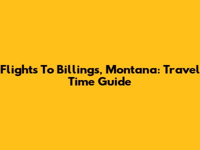 Flights To Billings, Montana: Travel Time Guide