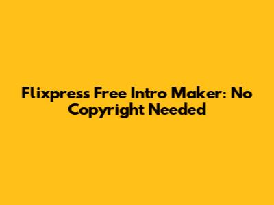 Flixpress Free Intro Maker: No Copyright Needed
