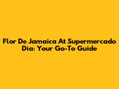 Flor De Jamaica At Supermercado Dia: Your Go-To Guide