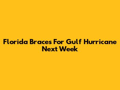 Florida Braces For Gulf Hurricane Next Week