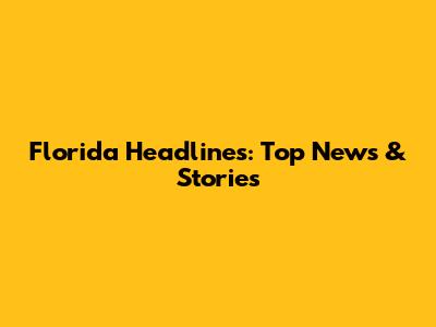 Florida Headlines: Top News & Stories