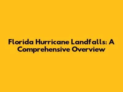 Florida Hurricane Landfalls: A Comprehensive Overview