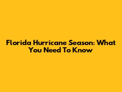 Florida Hurricane Season: What You Need To Know