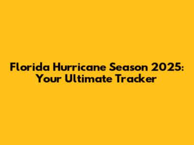 Florida Hurricane Season 2025: Your Ultimate Tracker
