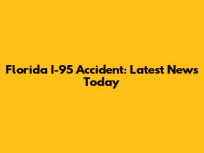 Florida I-95 Accident: Latest News Today