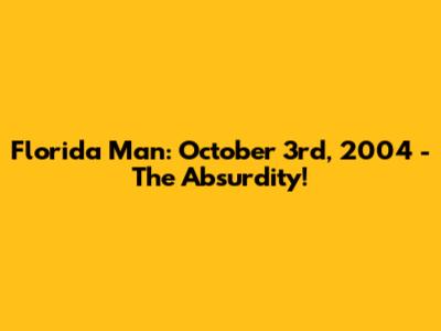 Florida Man: October 3rd, 2004 - The Absurdity!