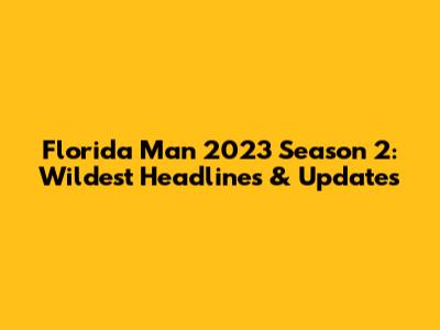 Florida Man 2023 Season 2: Wildest Headlines & Updates