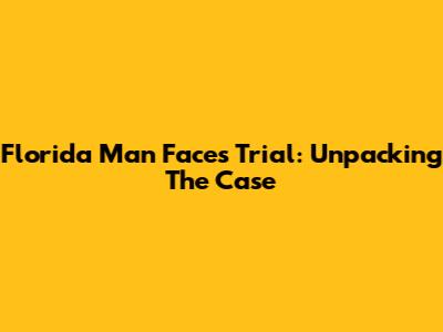 Florida Man Faces Trial: Unpacking The Case