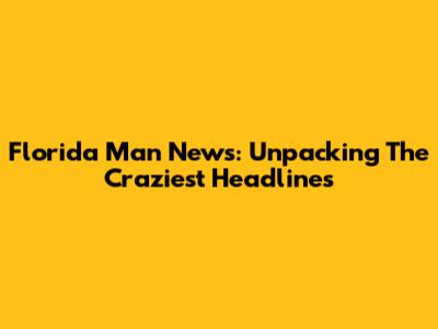 Florida Man News: Unpacking The Craziest Headlines