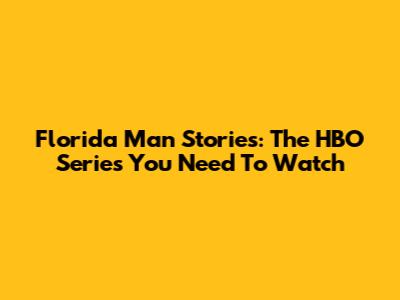 Florida Man Stories: The HBO Series You Need To Watch