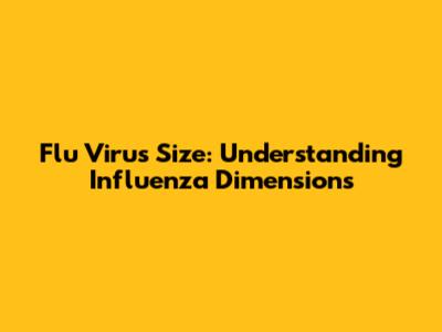 Flu Virus Size: Understanding Influenza Dimensions