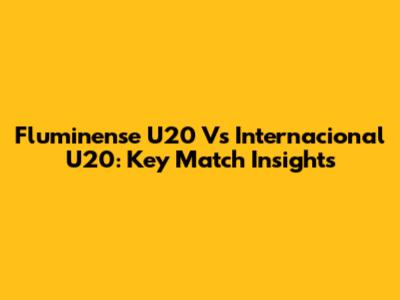Fluminense U20 Vs Internacional U20: Key Match Insights
