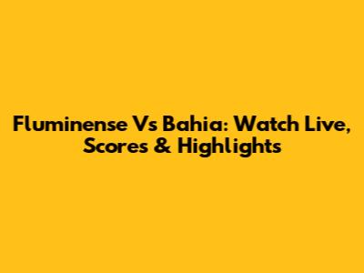 Fluminense Vs Bahia: Watch Live, Scores & Highlights