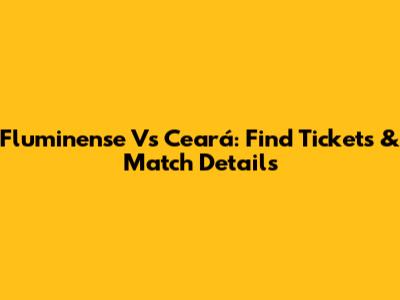 Fluminense Vs Ceará: Find Tickets & Match Details