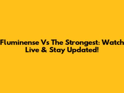 Fluminense Vs The Strongest: Watch Live & Stay Updated!