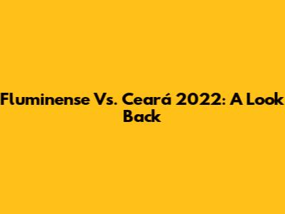 Fluminense Vs. Ceará 2022: A Look Back