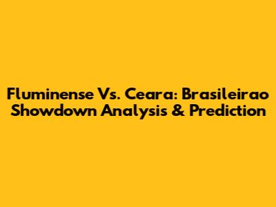 Fluminense Vs. Ceara: Brasileirao Showdown Analysis & Prediction