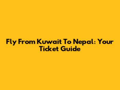 Fly From Kuwait To Nepal: Your Ticket Guide