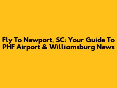 Fly To Newport, SC: Your Guide To PHF Airport & Williamsburg News