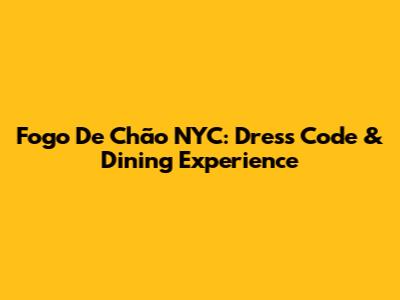 Fogo De Chão NYC: Dress Code & Dining Experience