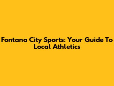 Fontana City Sports: Your Guide To Local Athletics