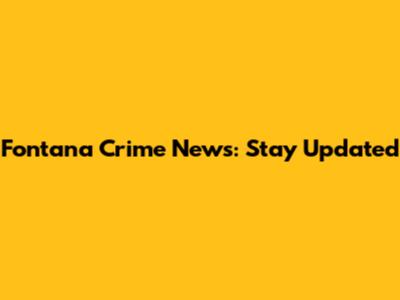 Fontana Crime News: Stay Updated