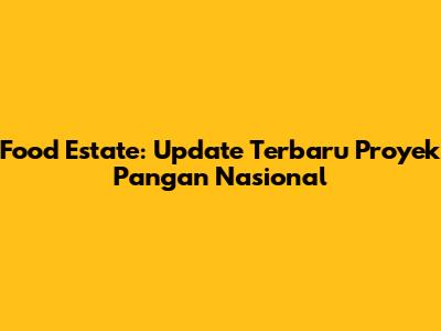 Food Estate: Update Terbaru Proyek Pangan Nasional