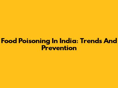 Food Poisoning In India: Trends And Prevention