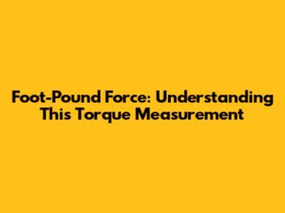 Foot-Pound Force: Understanding This Torque Measurement