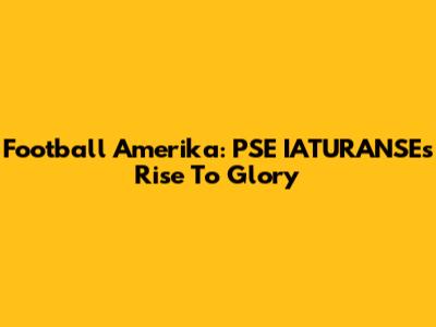 Football Amerika: PSE IATURANSE's Rise To Glory