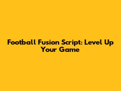 Football Fusion Script: Level Up Your Game