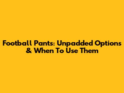 Football Pants: Unpadded Options & When To Use Them