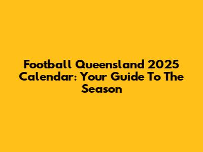Football Queensland 2025 Calendar: Your Guide To The Season