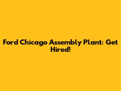Ford Chicago Assembly Plant: Get Hired!