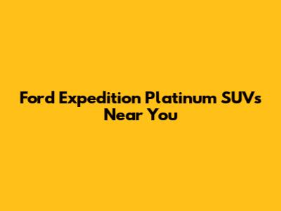 Ford Expedition Platinum SUVs Near You