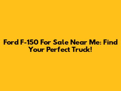 Ford F-150 For Sale Near Me: Find Your Perfect Truck!