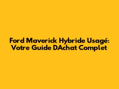 Ford Maverick Hybride Usagé: Votre Guide D'Achat Complet
