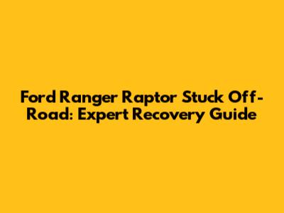 Ford Ranger Raptor Stuck Off-Road: Expert Recovery Guide