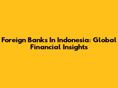 Foreign Banks In Indonesia: Global Financial Insights