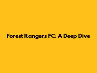 Forest Rangers FC: A Deep Dive