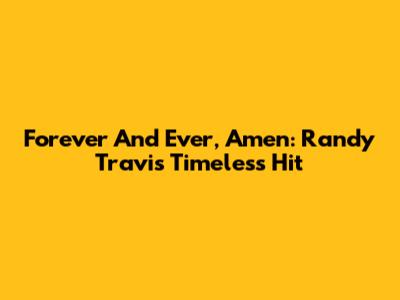 Forever And Ever, Amen: Randy Travis' Timeless Hit