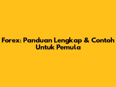 Forex: Panduan Lengkap & Contoh Untuk Pemula