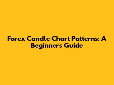 Forex Candle Chart Patterns: A Beginner's Guide