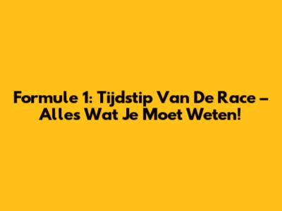 Formule 1: Tijdstip Van De Race – Alles Wat Je Moet Weten!