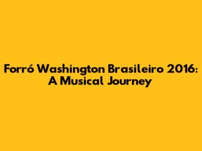 Forró Washington Brasileiro 2016: A Musical Journey