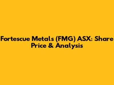 Fortescue Metals (FMG) ASX: Share Price & Analysis